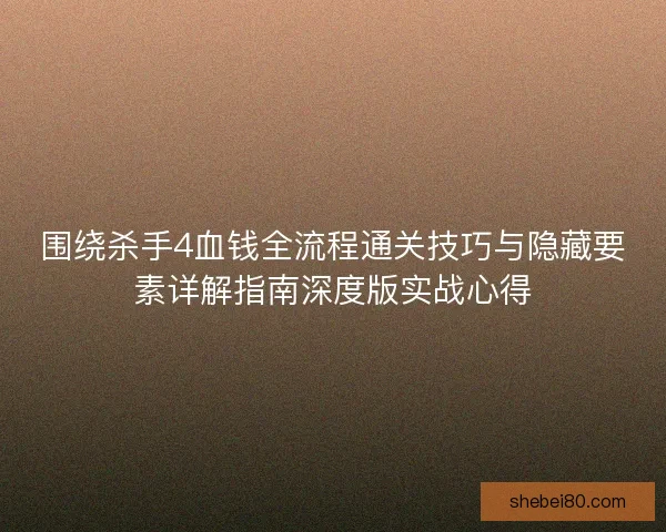 围绕杀手4血钱全流程通关技巧与隐藏要素详解指南深度版实战心得