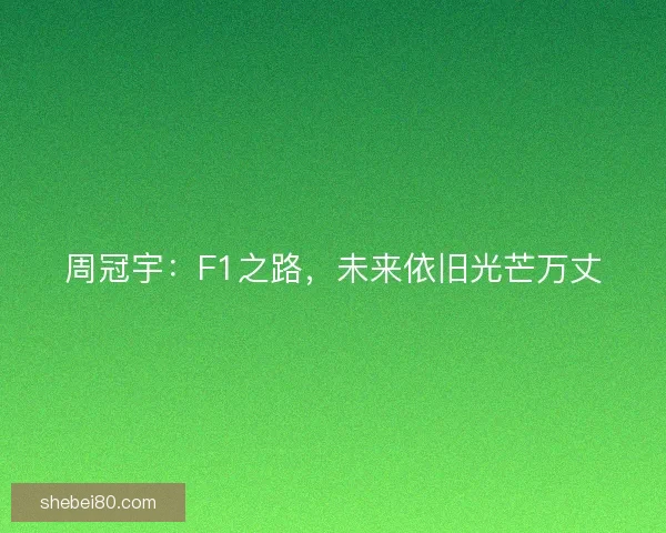 周冠宇：F1之路，未来依旧光芒万丈