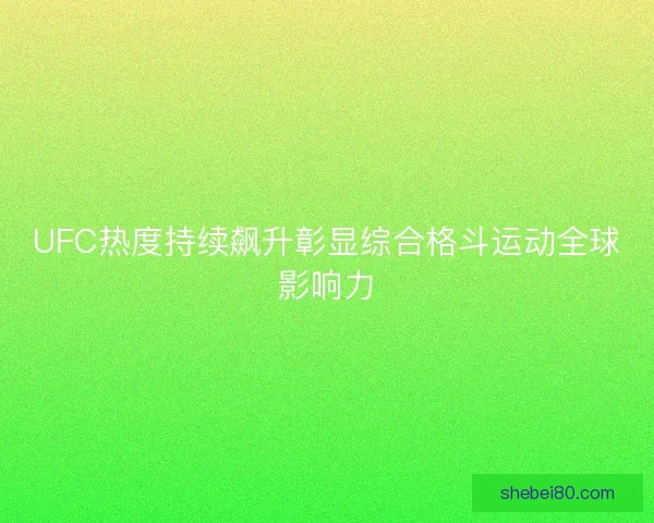 UFC热度持续飙升彰显综合格斗运动全球影响力 UFC热度持续飙升彰显综合格斗运动全球影响力