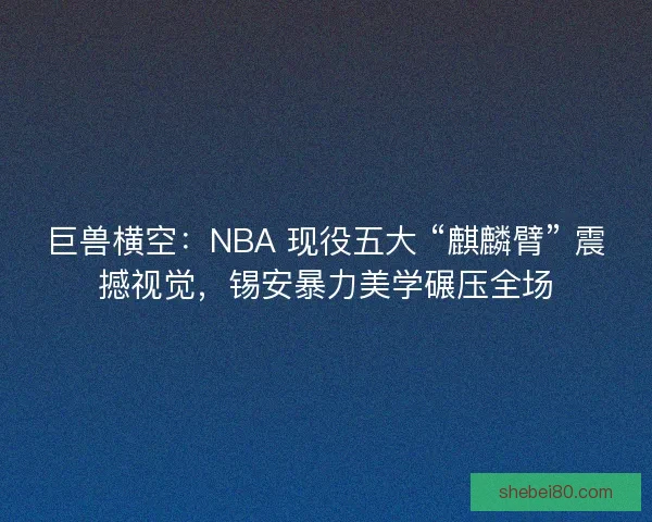 巨兽横空：NBA 现役五大 “麒麟臂” 震撼视觉，锡安暴力美学碾压全场