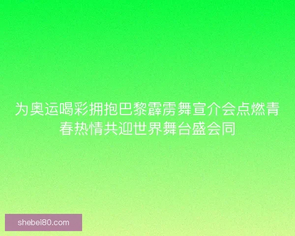 为奥运喝彩拥抱巴黎霹雳舞宣介会点燃青春热情共迎世界舞台盛会同