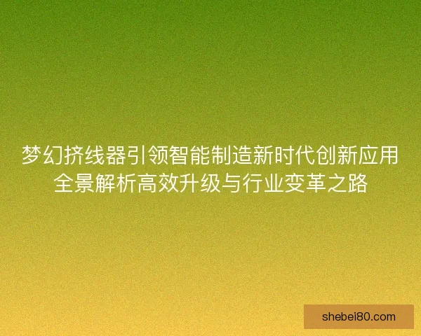 梦幻挤线器引领智能制造新时代创新应用全景解析高效升级与行业变革之路