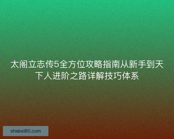 太阁立志传5全方位攻略指南从新手到天下人进阶之路详解技巧体系 太阁立志传5全方位攻略指南从新手到天下人进阶之路详解技巧体系