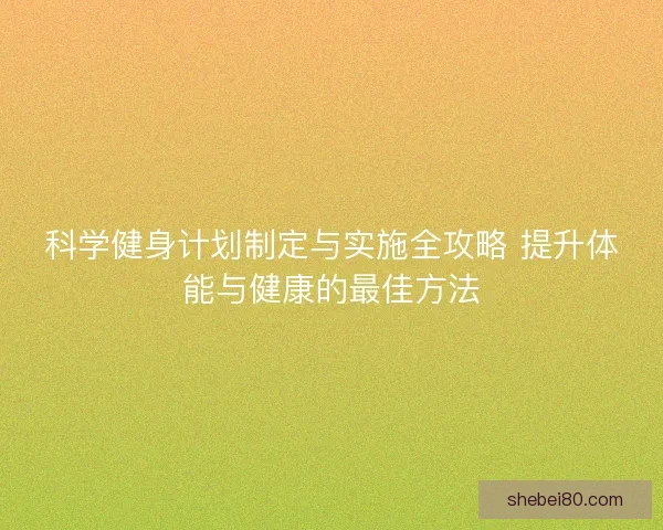 科学健身计划制定与实施全攻略 提升体能与健康的最佳方法
