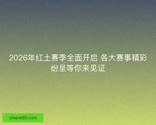 2026年红土赛季全面开启 各大赛事精彩纷呈等你来见证