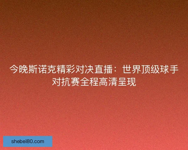 今晚斯诺克精彩对决直播:世界顶级球手对抗赛全程高清呈现 今晚斯诺克精彩对决直播:世界顶级球手对抗赛全程高清呈现