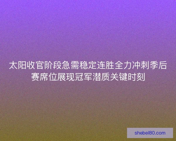 太阳收官阶段急需稳定连胜全力冲刺季后赛席位展现冠军潜质关键时刻