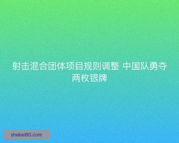 射击混合团体项目规则调整 中国队勇夺两枚银牌 射击混合团体项目规则调整 中国队勇夺两枚银牌