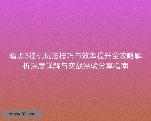 暗黑3挂机玩法技巧与效率提升全攻略解析深度详解与实战经验分享指南 暗黑3挂机玩法技巧与效率提升全攻略解析深度详解与实战经验分享指南