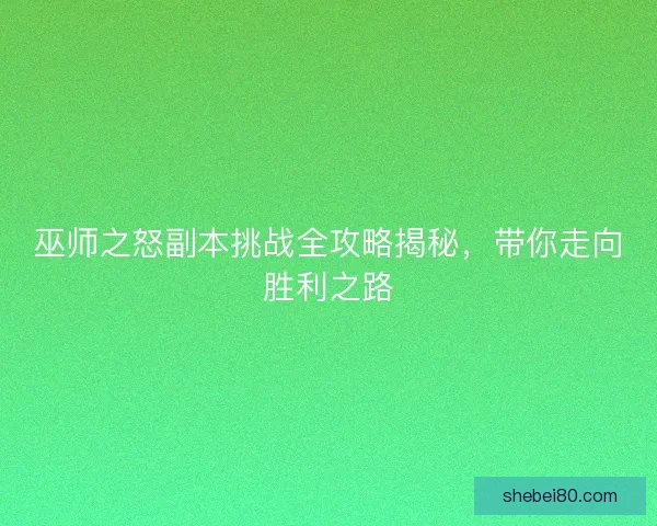 巫师之怒副本挑战全攻略揭秘，带你走向胜利之路